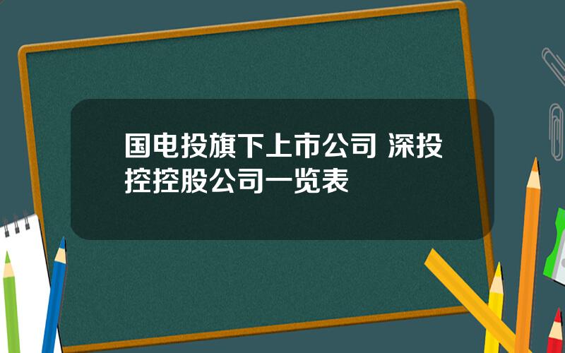 国电投旗下上市公司 深投控控股公司一览表